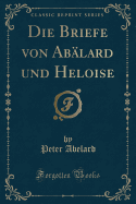 Die Briefe Von Ablard Und Heloise (Classic Reprint)