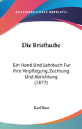 Die Brieftaube: Ein Hand Und Lehrbuch Fur Ihre Verpflegung, Zuchtung Und Abrichtung (1877)