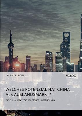 Die China-Strategie deutscher Unternehmen. Welches Potenzial hat China als Auslandsmarkt? - Koch, Jan-Philipp