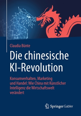 Die Chinesische Ki-Revolution: Konsumverhalten, Marketing Und Handel: Wie China Mit K?nstlicher Intelligenz Die Wirtschaftswelt Ver?ndert - B?nte, Claudia