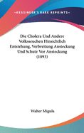 Die Cholera Und Andere Volksseuchen Hinsichtlich Entstehung, Verbreitung Ansteckung Und Schutz VOR Ansteckung (1893)