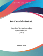 Die Christliche Freiheit: Nach Der Verkundigung Des Apostels Paulus (1902)