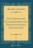 Die Christliche Glaubenslehre Nach Protestantischen Grunds?tzen, Vol. 1 (Classic Reprint)