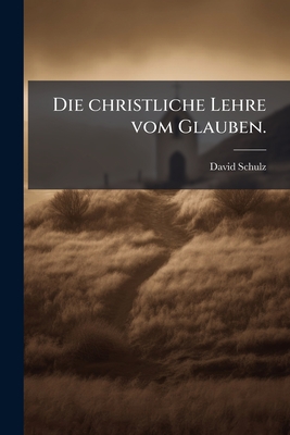 Die Christliche Lehre Vom Glauben. - Schulz, David