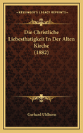 Die Christliche Liebesthatigkeit in Der Alten Kirche (1882)