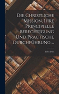 Die Christliche Mission, Ihre Principielle Berechtigung Und Practische Durchfhrung ...