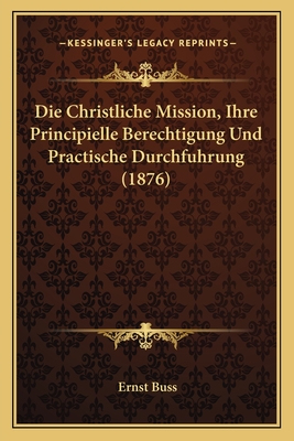 Die Christliche Mission, Ihre Principielle Berechtigung Und Practische Durchfuhrung (1876) - Buss, Ernst