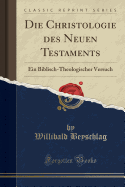 Die Christologie Des Neuen Testaments: Ein Biblisch-Theologischer Versuch (Classic Reprint)