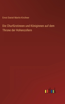 Die Churf?rstinnen und Kniginnen auf dem Throne der Hohenzollern - Kirchner, Ernst Daniel Martin