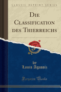 Die Classification Des Thierreichs (Classic Reprint)