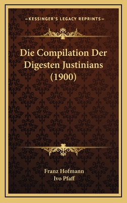 Die Compilation Der Digesten Justinians (1900) - Hofmann, Franz, and Pfaff, Ivo (Editor)