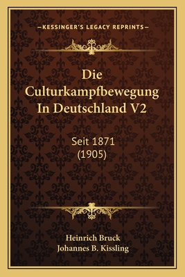 Die Culturkampfbewegung in Deutschland V2: Seit 1871 (1905) - Bruck, Heinrich, and Kissling, Johannes B (Editor)