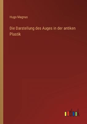 Die Darstellung des Auges in der antiken Plastik - Magnus, Hugo