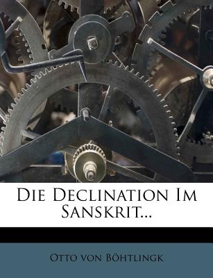 Die Declination Im Sanskrit... - Bohtlingk, Otto Von