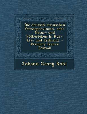 Die Deutsch-Russischen Ostseeprovinzen, Oder Natur- Und Volkerleben in Kur-, LIV- Und Esthland. - Kohl, Johann Georg