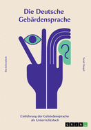 Die deutsche Gebrdensprache: Einfhrung der Gebrdensprache als Unterrichtsfach in Schulen