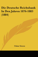 Die Deutsche Reichsbank In Den Jahren 1876-1883 (1884)