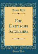 Die Deutsche Satzlehre (Classic Reprint)