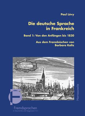 Die Deutsche Sprache in Frankreich: Band 1: Von Den Anfangen Bis 1830 Ubersetzt Und Bearbeitet Von Barbara Kaltz - Levy, Paul S, and Kaltz, Barbara (Translated by)