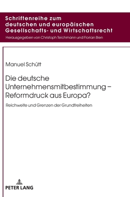 Die deutsche Unternehmensmitbestimmung - Reformdruck aus Europa?: Reichweite und Grenzen der Grundfreiheiten - Teichmann, Christoph, and Sch?tt, Manuel