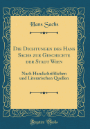 Die Dichtungen Des Hans Sachs Zur Geschichte Der Stadt Wien: Nach Handschriftlichen Und Literarischen Quellen (Classic Reprint)