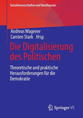 Die Digitalisierung des Politischen: Theoretische und praktische Herausforderungen fur die Demokratie - Wagener, Andreas (Editor), and Stark, Carsten (Editor)