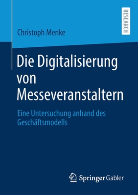 Die Digitalisierung Von Messeveranstaltern: Eine Untersuchung Anhand Des Gesch?ftsmodells - Menke, Christoph