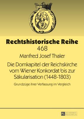 Die Domkapitel der Reichskirche vom Wiener Konkordat bis zur Saekularisation (1448-1803): Grundzuege ihrer Verfassung im Vergleich - Becker, Hans-J?rgen, and Thaler, Manfred Josef