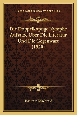 Die Doppelkopfige Nymphe Aufsatze Uber Die Literatur Und Die Gegenwart (1920) - Edschmid, Kasimir