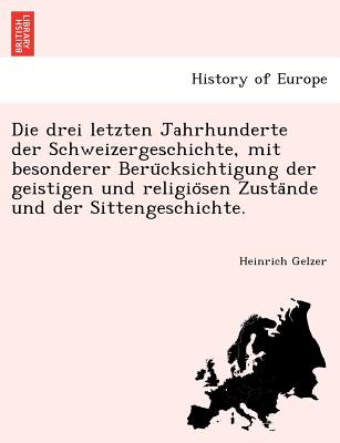 Die drei letzten Jahrhunderte der Schweizergeschichte, mit besonderer Beru cksichtigung der geistigen und religio sen Zusta nde und der Sittengeschichte. - Gelzer, Heinrich