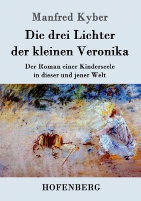 Die drei Lichter der kleinen Veronika: Der Roman einer Kinderseele in dieser und jener Welt - Kyber, Manfred