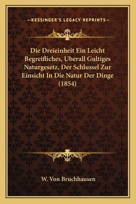 Die Dreieinheit Ein Leicht Begreifliches, Uberall Gultiges Naturgesetz, Der Schlussel Zur Einsicht In Die Natur Der Dinge (1854) - Bruchhausen, W Von