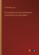 Die Druckkunst und der Buchhandel in Leipzig durch vier Jahrhunderte