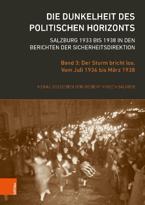 Die Dunkelheit Des Politischen Horizonts. Salzburg 1933 Bis 1938 in Den Berichten Der Sicherheitsdirektion: Band 3: Der Sturm Bricht Los. Vom Juli 1936 Bis Marz 1938 - Kriechbaumer, Robert (Editor)