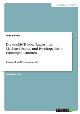 Die dunkle Triade. Narzissmus, Machiavellismus und Psychopathie in F?hrungspositionen: Diagnostik und Personenauswahl - Kellner, Jens