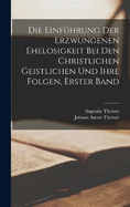 Die Einfhrung Der Erzwungenen Ehelosigkeit Bei Den Christlichen Geistlichen Und Ihre Folgen, Erster Band