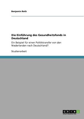 Die Einfhrung des Gesundheitsfonds in Deutschland: Ein Beispiel fr einen Politiktransfer von den Niederlanden nach Deutschland? - Roth, Benjamin