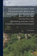 Die Einheitlichkeit Der Paulinischen Briefe an Der Hand Der Bisher Mit Bezug Auf Die Augestellten Interpolations- Und Compilationshypothesen