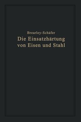 Die Einsatzhartung Von Eisen Und Stahl: Berechtigte Deutsche Bearbeitung Der Schrift "The Case Hardening of Steel" Von Harry Brearley, Sheffield - Sch?fer, Rudolf, and Brearley, Harry