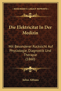 Die Elektricitat In Der Medizin: Mit Besonderer Rucksicht Auf Physiologie, Diagnostik Und Therapie (1860)