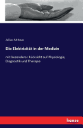 Die Elektrizit?t in der Medizin: mit besonderer R?cksicht auf Physiologie, Diagnostik und Therapie