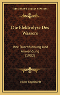Die Elektrolyse Des Wassers: Ihre Durchfuhrung Und Anwendung (1902)