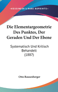 Die Elementargeometrie Des Punktes, Der Geraden Und Der Ebene: Systematisch Und Kritisch Behandelt (1887)