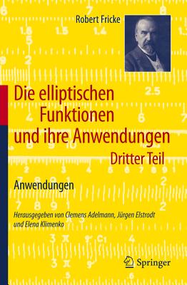 Die Elliptischen Funktionen Und Ihre Anwendungen: Dritter Teil: Anwendungen - Fricke, Robert, Dr., and Adelmann, Clemens (Editor), and Elstrodt, J?rgen (Editor)