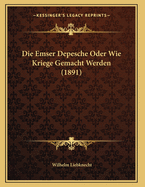 Die Emser Depesche Oder Wie Kriege Gemacht Werden (1891)