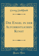 Die Engel in Der Altchristlichen Kunst (Classic Reprint)