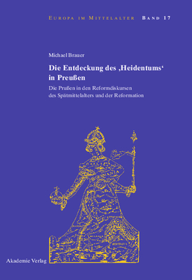 Die Entdeckung Des 'Heidentums' in Preu?en: Die Pru?en in Den Reformdiskursen Des Sp?tmittelalters Und Der Reformation - Brauer, Michael