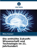 Die enth?llte Zukunft: Wissenschaft und Technologie im 21. Jahrhundert