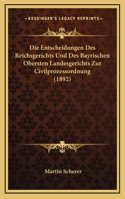 Die Entscheidungen Des Reichsgerichts Und Des Bayrischen Obersten Landesgerichts Zur Civilprozessordnung (1892) - Scherer, Martin