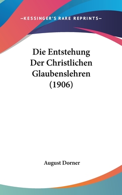 Die Entstehung Der Christlichen Glaubenslehren (1906) - Dorner, August